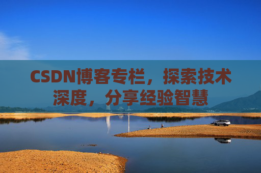 CSDN博客专栏，探索技术深度，分享经验智慧