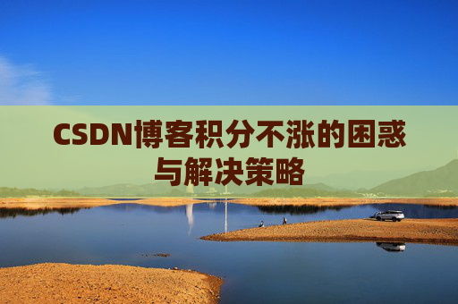 CSDN博客积分不涨的困惑与解决策略