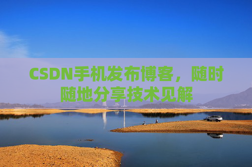 CSDN手机发布博客,随时随地分享技术见解