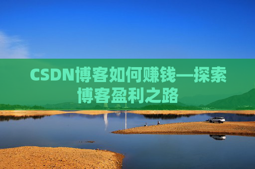 CSDN博客如何赚钱—探索博客盈利之路