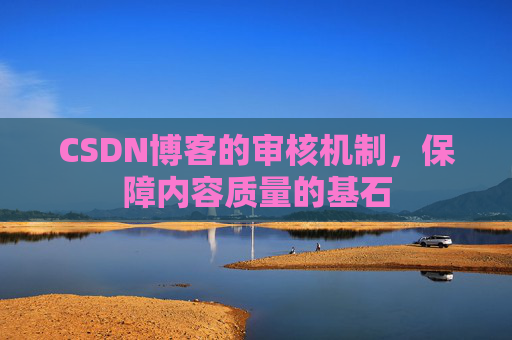 CSDN博客的审核机制，保障内容质量的基石