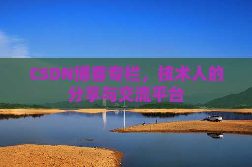 CSDN博客专栏，技术人的分享与交流平台