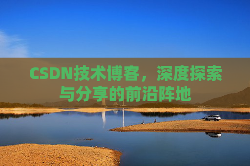 CSDN技术博客，深度探索与分享的前沿阵地